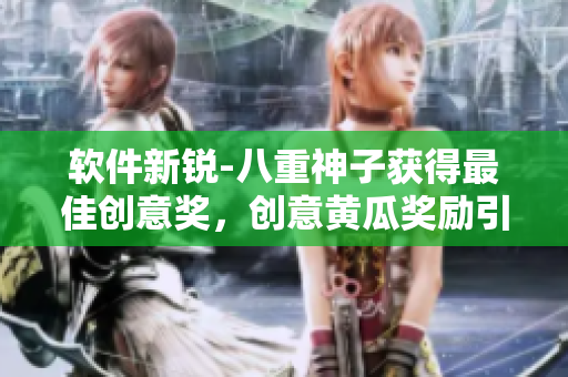 軟件新銳-八重神子獲得最佳創(chuàng)意獎，創(chuàng)意黃瓜獎勵引發(fā)軟件創(chuàng)新潮流