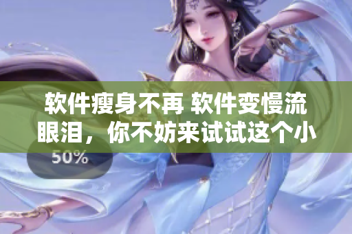 軟件瘦身不再 軟件變慢流眼淚，你不妨來(lái)試試這個(gè)小技巧！