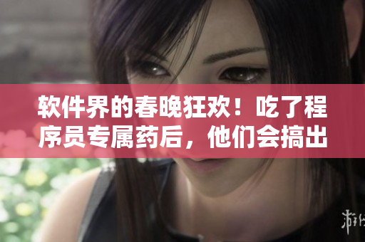 軟件界的春晚狂歡！吃了程序員專屬藥后，他們會搞出哪些瘋狂操作？
