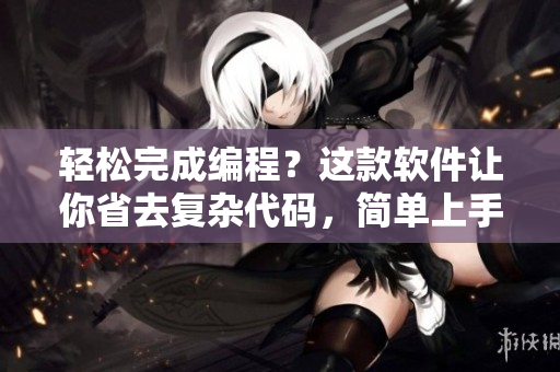 輕松完成編程？這款軟件讓你省去復(fù)雜代碼，簡單上手，快速實(shí)現(xiàn)創(chuàng)意