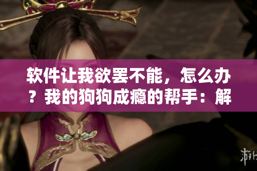 軟件讓我欲罷不能，怎么辦？我的狗狗成癮的幫手：解藥？