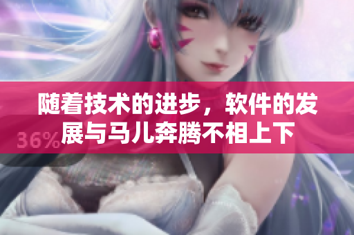 隨著技術(shù)的進(jìn)步，軟件的發(fā)展與馬兒奔騰不相上下