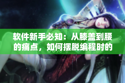 軟件新手必知：從膝蓋到腰的痛點(diǎn)，如何擺脫編程時(shí)的頸腰疼痛？