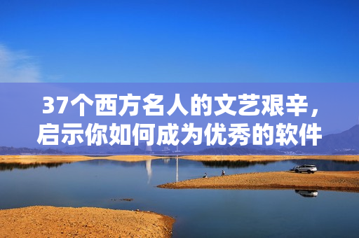 37個西方名人的文藝艱辛，啟示你如何成為優(yōu)秀的軟件作者