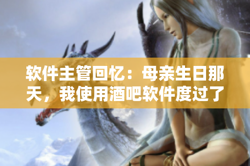 軟件主管回憶：母親生日那天，我使用酒吧軟件度過了難忘的夜晚