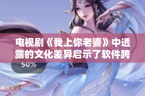 電視劇《我上你老婆》中透露的文化差異啟示了軟件跨文化設(shè)計(jì)的重要性