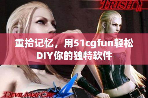 重拾記憶，用51cgfun輕松DIY你的獨(dú)特軟件