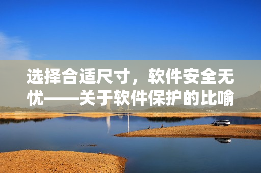 選擇合適尺寸，軟件安全無憂——關(guān)于軟件保護(hù)的比喻