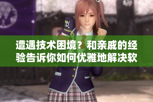 遭遇技術(shù)困境？和親戚的經(jīng)驗(yàn)告訴你如何優(yōu)雅地解決軟件問題