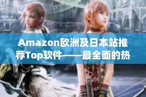 Amazon歐洲及日本站推薦Top軟件——最全面的熱門軟件推薦大全