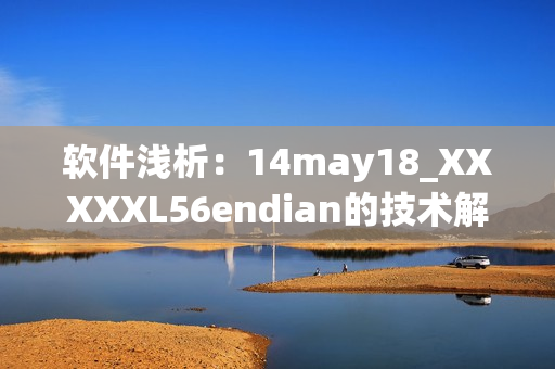 軟件淺析：14may18_XXXXXL56endian的技術(shù)解讀