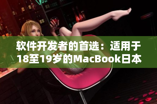 軟件開發(fā)者的首選：適用于18至19歲的MacBook日本版解析與評價