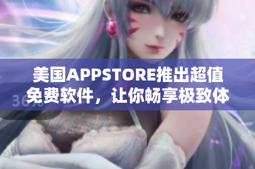 美國APPSTORE推出超值免費軟件，讓你暢享極致體驗！