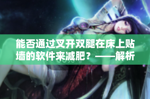 能否通過叉開雙腿在床上貼墻的軟件來減肥？——解析一個熱門話題的背后機理