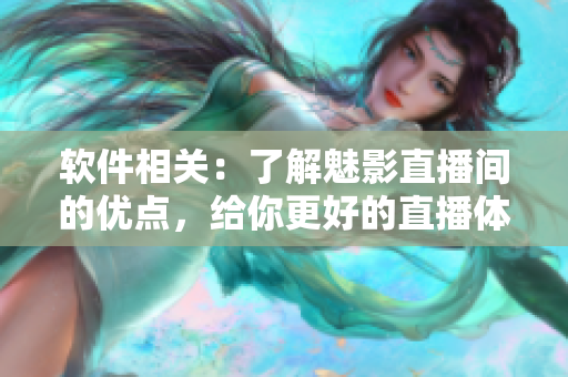 軟件相關(guān)：了解魅影直播間的優(yōu)點，給你更好的直播體驗