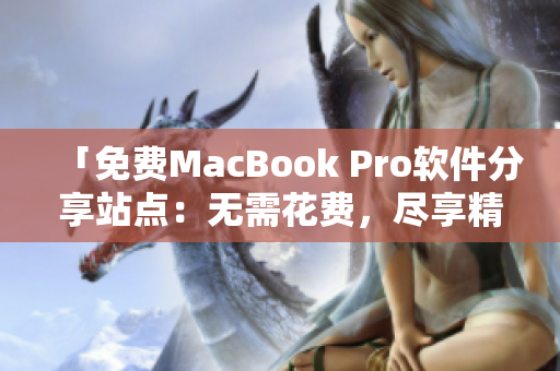 「免費MacBook Pro軟件分享站點：無需花費，盡享精品應(yīng)用」