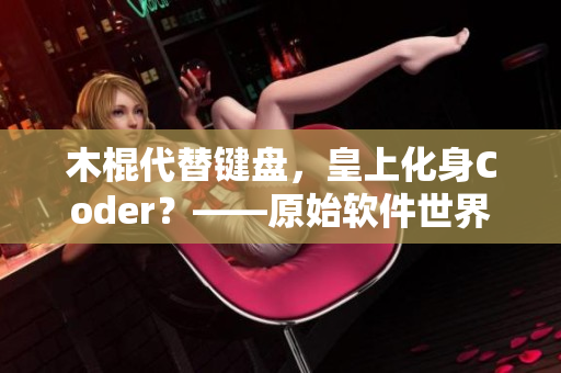 木棍代替鍵盤，皇上化身Coder？——原始軟件世界剖析