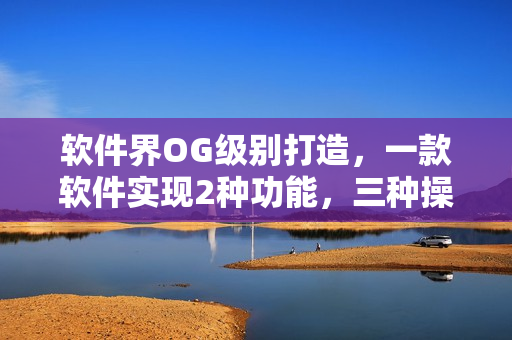 軟件界OG級別打造，一款軟件實現(xiàn)2種功能，三種操作方式