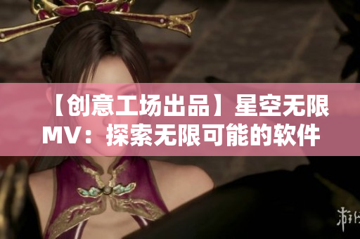 【創(chuàng)意工場出品】星空無限MV：探索無限可能的軟件之旅