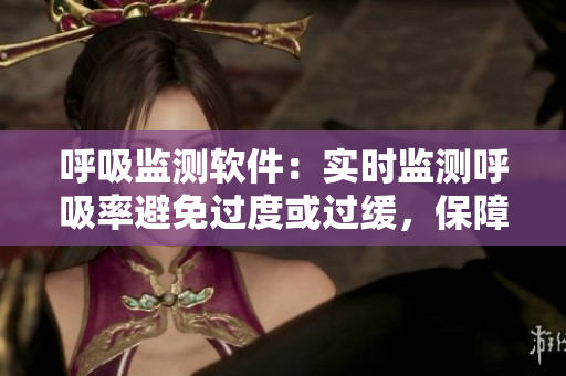 呼吸監(jiān)測軟件：實時監(jiān)測呼吸率避免過度或過緩，保障身體健康