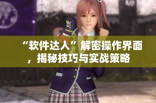 “軟件達(dá)人”解密操作界面，揭秘技巧與實(shí)戰(zhàn)策略