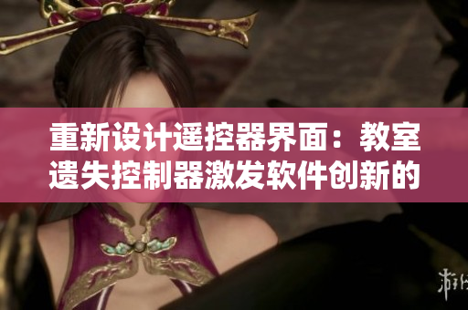 重新設(shè)計(jì)遙控器界面：教室遺失控制器激發(fā)軟件創(chuàng)新的想象力！