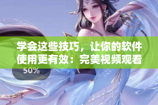 學(xué)會(huì)這些技巧，讓你的軟件使用更有效：完美視頻觀看指南！