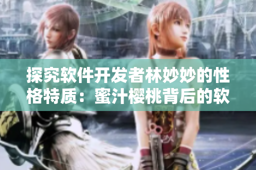 探究軟件開(kāi)發(fā)者林妙妙的性格特質(zhì)：蜜汁櫻桃背后的軟技能秘密