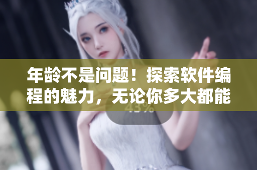 年齡不是問(wèn)題！探索軟件編程的魅力，無(wú)論你多大都能成為軟件編寫(xiě)高手