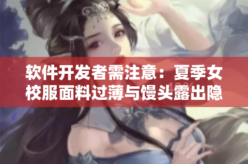 軟件開發(fā)者需注意：夏季女校服面料過薄與饅頭露出隱患