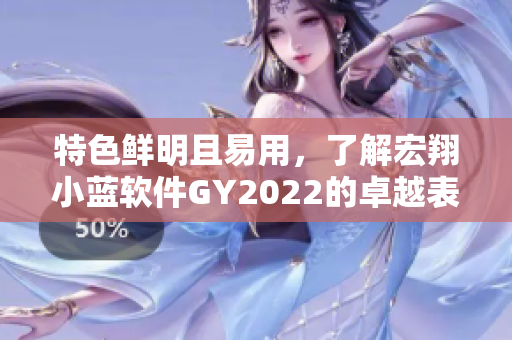 特色鮮明且易用，了解宏翔小藍(lán)軟件GY2022的卓越表現(xiàn)