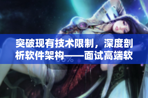 突破現(xiàn)有技術(shù)限制，深度剖析軟件架構(gòu)——面試高端軟件工程師