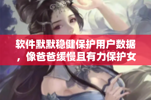 軟件默默穩(wěn)健保護(hù)用戶(hù)數(shù)據(jù)，像爸爸緩慢且有力保護(hù)女兒的堅(jiān)定呵護(hù)