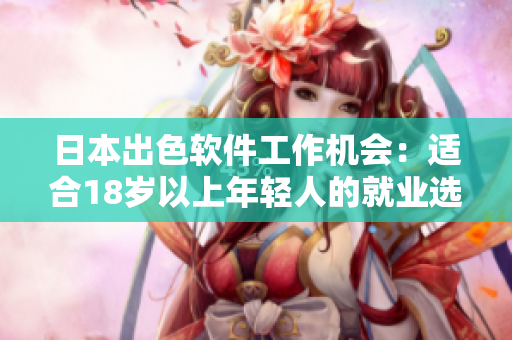 日本出色軟件工作機(jī)會(huì)：適合18歲以上年輕人的就業(yè)選擇
