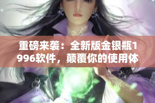 重磅來襲：全新版金銀瓶1996軟件，顛覆你的使用體驗(yàn)！