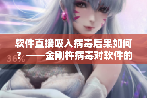 軟件直接吸入病毒后果如何？——金剛杵病毒對軟件的影響