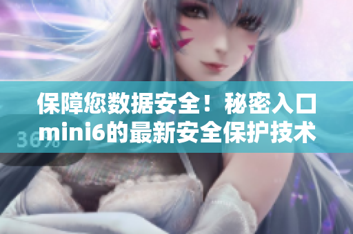 保障您數(shù)據(jù)安全!秘密入口mini6的最新安全保護技術(shù)詳解 保障您數(shù)據(jù)安全!秘密入口mini6的最新安全保護技術(shù)詳解