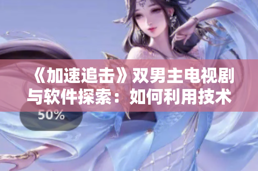 《加速追擊》雙男主電視劇與軟件探索：如何利用技術(shù)創(chuàng)造新商機(jī)