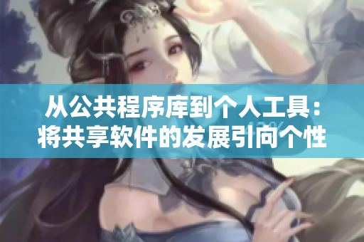 從公共程序庫(kù)到個(gè)人工具：將共享軟件的發(fā)展引向個(gè)性化工具化
