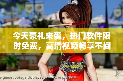 今天豪禮來(lái)襲，熱門軟件限時(shí)免費(fèi)，高清視頻暢享不間斷