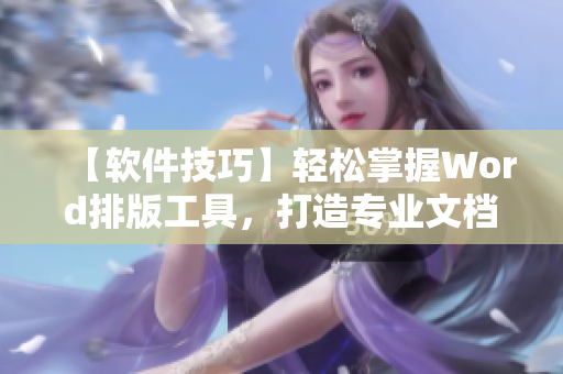 【軟件技巧】輕松掌握Word排版工具，打造專業(yè)文檔
