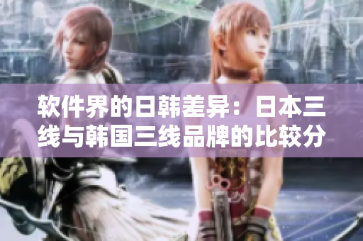 軟件界的日韓差異：日本三線與韓國三線品牌的比較分析
