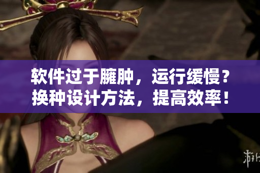 軟件過于臃腫，運行緩慢？換種設(shè)計方法，提高效率！