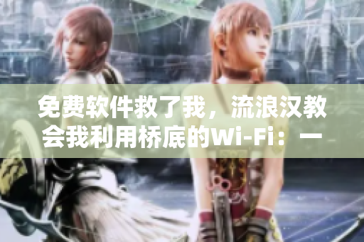 免費軟件救了我，流浪漢教會我利用橋底的Wi-Fi：一篇感人的故事