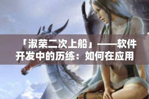 「淑榮二次上船」——軟件開(kāi)發(fā)中的歷練：如何在應(yīng)用開(kāi)發(fā)中超越常規(guī)？
