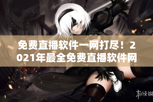 免費直播軟件一網(wǎng)打盡！2021年最全免費直播軟件網(wǎng)站推薦