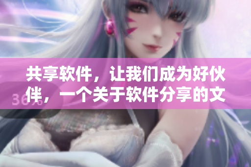 共享軟件，讓我們成為好伙伴，一個關(guān)于軟件分享的文章