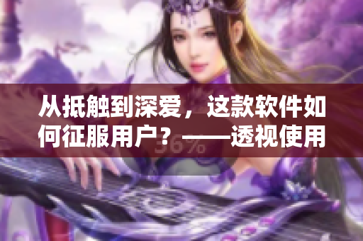 從抵觸到深愛(ài)，這款軟件如何征服用戶？——透視使用心理及設(shè)計(jì)手段