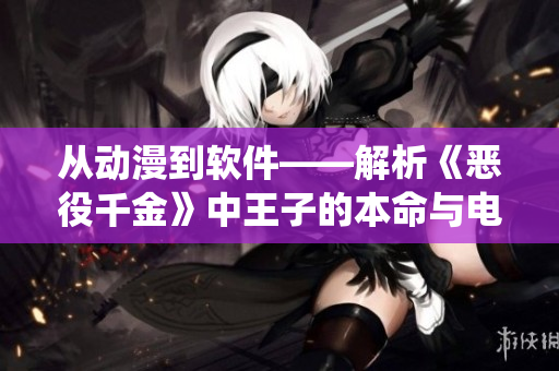 從動漫到軟件——解析《惡役千金》中王子的本命與電腦軟件的奧秘