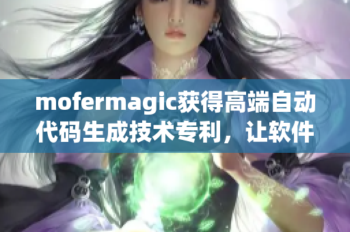 mofermagic獲得高端自動(dòng)代碼生成技術(shù)專利，讓軟件開(kāi)發(fā)更高效